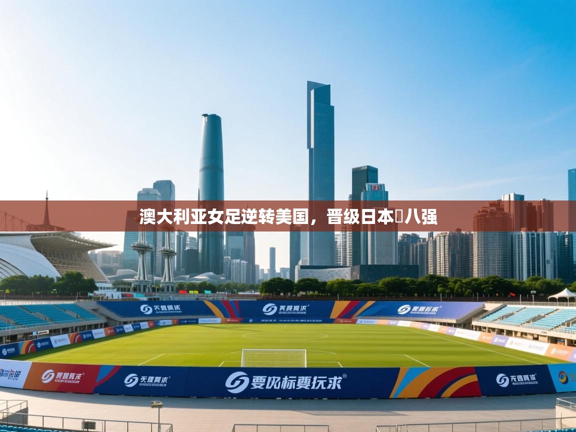 澳大利亚女足逆转美国，晋级日本盃八强  第1张