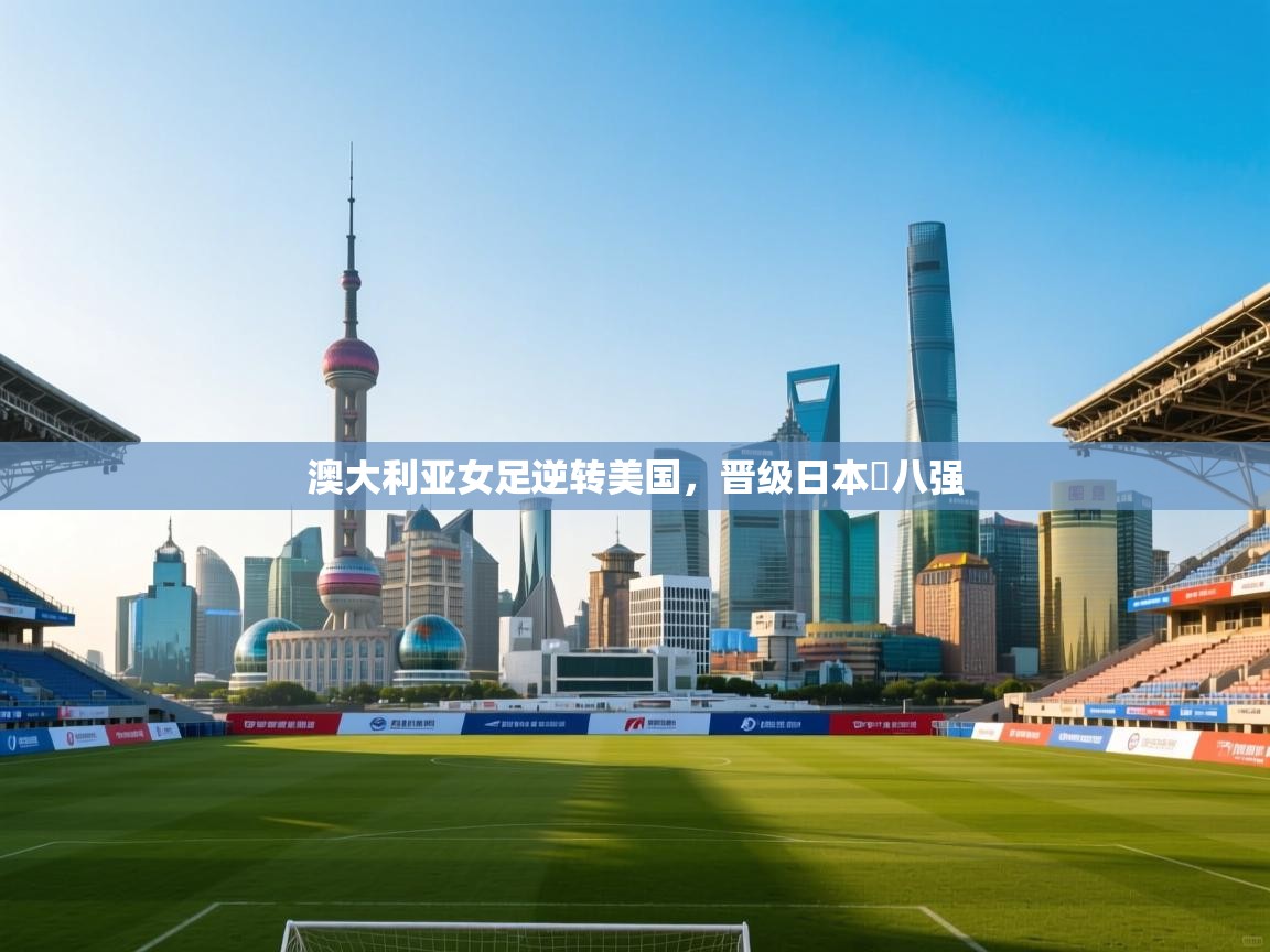 澳大利亚女足逆转美国，晋级日本盃八强  第2张