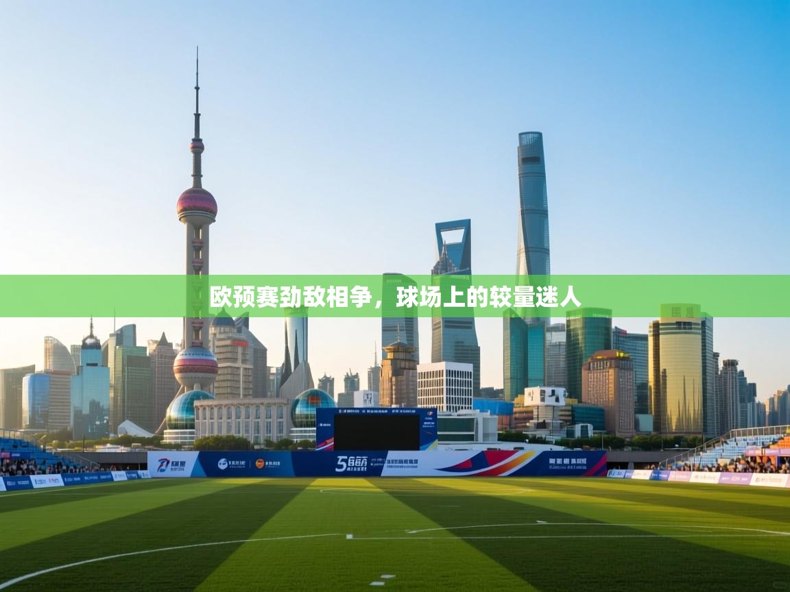 欧预赛劲敌相争，球场上的较量迷人  第1张
